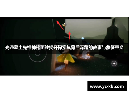 光遇墓土先祖神秘面纱揭开探索其背后深藏的故事与象征意义