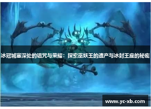 冰冠城塞深处的诅咒与荣耀：探索巫妖王的遗产与冰封王座的秘密