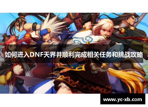 如何进入DNF天界并顺利完成相关任务和挑战攻略